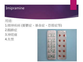 Imipramine
用途:
1.精神疾病 (憂鬱症、暴食症、恐慌症等)
2.腸躁症
3.神經痛
4.失禁
 