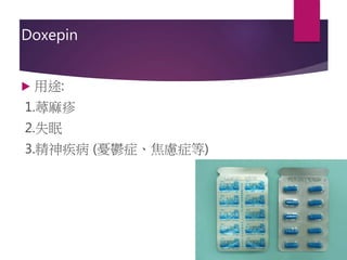 Doxepin
 用途:
1.蕁麻疹
2.失眠
3.精神疾病 (憂鬱症、焦慮症等)
 