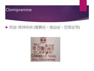 Clomipramine
 用途: 精神疾病 (憂鬱症、強迫症、恐慌症等)
 