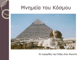 Οι πυραμίδες της Γκίζας στην Αίγυπτο
Μνημεία του Κόσμου
 