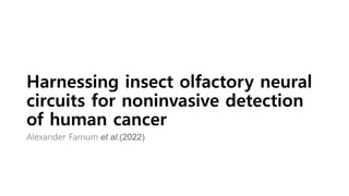Harnessing insect olfactory neural
circuits for noninvasive detection
of human cancer
Alexander Farnum et al.(2022)
 
