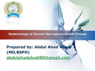LOGO
Epidemiology of Chronic Non-communicable Disease
Prepared by: Abdul Ahad Ahadi
(MD,BSPH)
abdulahadahadi89@gmail.com
 