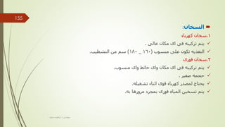 
‫السخان‬
:
1
.
‫كهرباء‬ ‫سخان‬

‫عالى‬ ‫مكان‬ ‫اى‬ ‫فى‬ ‫تركيبه‬ ‫يتم‬
.

‫منسوب‬ ‫على‬ ‫تكون‬ ‫التغذيه‬
(
160
_
180
)
‫التشطيب‬ ‫من‬ ‫سم‬
.
2
.
‫فورى‬ ‫سخان‬

‫منسوب‬ ‫واى‬ ‫حائط‬ ‫واى‬ ‫مكان‬ ‫اى‬ ‫فى‬ ‫تركيبه‬ ‫يتم‬
.

‫صغير‬ ‫حجمه‬
.

‫تشغيله‬ ‫اثناء‬ ‫قوى‬ ‫كهرباء‬ ‫لمصدر‬ ‫يحتاج‬
.

‫به‬ ‫مرورها‬ ‫بمجرد‬ ‫فورى‬ ‫المياه‬ ‫تسخين‬ ‫يتم‬
.
‫مهندس‬
/
‫سعيد‬ ‫ابراهيم‬
155
 