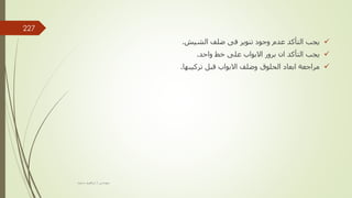 
‫الشيش‬ ‫ضلف‬ ‫فى‬ ‫تنوير‬ ‫وجود‬ ‫عدم‬ ‫التأكد‬ ‫يجب‬
.

‫واحد‬ ‫خط‬ ‫على‬ ‫االبواب‬ ‫برور‬ ‫ان‬ ‫التأكد‬ ‫يجب‬
.

‫تركيبها‬ ‫قبل‬ ‫االبواب‬ ‫وضلف‬ ‫الحلوق‬ ‫ابعاد‬ ‫مراجعة‬
.
‫مهندس‬
/
‫سعيد‬ ‫ابراهيم‬
227
 