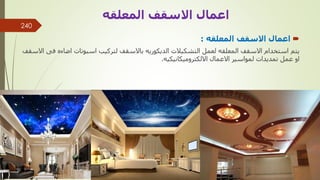 
‫المعلقه‬ ‫االسقف‬ ‫اعمال‬
:
‫اضاءه‬ ‫اسبوتات‬ ‫لتركيب‬ ‫باالسقف‬ ‫الديكوريه‬ ‫التشكيالت‬ ‫لعمل‬ ‫المعلقه‬ ‫االسقف‬ ‫استخدام‬ ‫يتم‬
‫االسقف‬ ‫فى‬
‫االلكتروميكانيكيه‬ ‫االعمال‬ ‫لمواسير‬ ‫تمديدات‬ ‫عمل‬ ‫او‬
.
‫االسقف‬ ‫اعمال‬
‫المعلقه‬
‫مهندس‬
/
‫سعيد‬ ‫ابراهيم‬
240
 