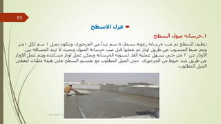 
‫االسطح‬ ‫عزل‬
1
.
‫السطح‬ ‫ميول‬ ‫خرسانه‬
‫بسمك‬ ‫رغويه‬ ‫خرسانه‬ ‫صب‬ ‫ثم‬ ‫السطح‬ ‫تنظيف‬
5
‫بميل‬ ‫وبتكون‬ ‫الجرجورى‬ ‫من‬ ‫تبدأ‬ ‫سم‬
1
‫لكل‬ ‫سم‬
1
‫متر‬
‫ب‬ ‫المسافه‬ ‫تزيد‬ ‫ال‬ ‫وبحيث‬ ‫الميول‬ ‫خرسانة‬ ‫صب‬ ‫قبل‬ ‫عملها‬ ‫تم‬ ‫اوتار‬ ‫طريق‬ ‫عن‬ ‫المنسوب‬ ‫ضبط‬ ‫ويتم‬
‫ين‬
‫عن‬ ‫االوتار‬
3
‫اال‬ ‫عمل‬ ‫ويتم‬ ‫مساعده‬ ‫اوتار‬ ‫عمل‬ ‫ويمكن‬ ‫الخرسانه‬ ‫لتسويه‬ ‫القد‬ ‫عملية‬ ‫يسهل‬ ‫حتى‬ ‫متر‬
‫وتار‬
‫لتع‬ ‫مثلثات‬ ‫هيئة‬ ‫على‬ ‫السطح‬ ‫تقسيم‬ ‫مع‬ ‫المطلوب‬ ‫الميل‬ ‫حتى‬ ‫الجرجورى‬ ‫من‬ ‫خيوط‬ ‫شد‬ ‫طريق‬ ‫عن‬
‫طى‬
‫المطلوب‬ ‫الميل‬
.
‫مهندس‬
/
‫سعيد‬ ‫ابراهيم‬
83
 
