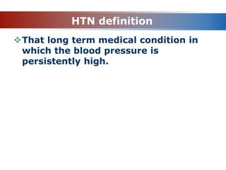HTN definition
That long term medical condition in
which the blood pressure is
persistently high.
 