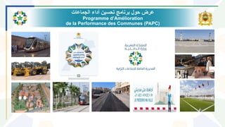 ‫الجماعات‬ ‫أداء‬ ‫تحسين‬ ‫برنامج‬ ‫حول‬ ‫عرض‬
Programme d’Amélioration
de la Performance des Communes (PAPC)
1
 