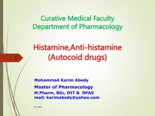 Curative Medical Faculty
Department of Pharmacology
Histamine,Anti-histamine
(Autocoid drugs)
Mohammad Karim Abedy
Master of Pharmacology
M.Pharm, BSc, DIT & DFAS
mail: karimabedy@yahoo.com
BY: MKA
1
 