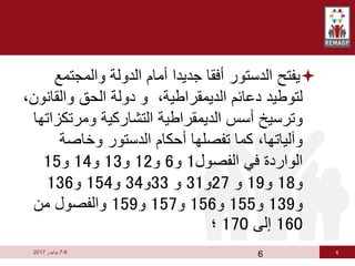 6
6
-
7
‫يوليوز‬
2017

‫والمجت‬ ‫الدولة‬ ‫أمام‬ ‫جديدا‬ ‫أفقا‬ ‫الدستور‬ ‫يفتح‬
‫مع‬
‫والق‬ ‫الحق‬ ‫دولة‬ ‫و‬ ،‫الديمقراطية‬ ‫دعائم‬ ‫لتوطيد‬
،‫انون‬
‫ومرت‬ ‫التشاركية‬ ‫الديمقراطية‬ ‫أسس‬ ‫وترسيخ‬
‫كزاتها‬
‫وخاصة‬ ‫الدستور‬ ‫أحكام‬ ‫تفصلها‬ ‫كما‬ ،‫وآلياتها‬
‫الفصول‬ ‫في‬ ‫الواردة‬
1
‫و‬
6
‫و‬
12
‫و‬
13
‫و‬
14
‫و‬
15
‫و‬
18
‫و‬
19
‫و‬
27
‫و‬
31
‫و‬
33
‫و‬
34
‫و‬
154
‫و‬
136
‫و‬
139
‫و‬
155
‫و‬
156
‫و‬
157
‫و‬
159
‫من‬ ‫والفصول‬
160
‫إلى‬
170
‫؛‬
6
 