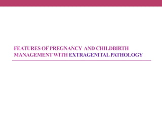 FEATURES OFPREGNANCY AND CHILDBIRTH
MANAGEMENTWITH EXTRAGENITALPATHOLOGY
 