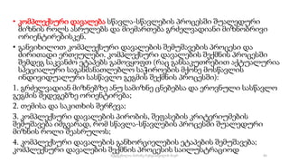 • კომპლექსური დავალება სწავლა-სწავლების პროცესში შუალედური
მიზნის როლს ასრულებს და მიემართება გრძელვადიანი მიზნობრივი
ორიენტირებისკენ.
• განვიხილოთ კომპლექსური დავალების შემუშავების პროცესი და
ძირითადი ერთეულები. კომპლექსური დავალების შექმნის პროცესში
შემდეგ საკვანძო ეტაპებს გამოვყოფთ (რაც განსაკუთრებით აქტუალურია
სპეციალური საგანმანათლებლო საჭიროების მქონე მოსწავლის
ინდივიდუალური სასწავლო გეგმის შექმნის პროცესში):
1. გრძელვადიან მიზნებზე ანუ სამიზნე ცნებებსა და ეროვნული სასწავლო
გეგმის შედეგებზე ორიენტირება;
2. თემისა და საკითხის შერჩევა;
3. კომპლექსური დავალების პირობის, შეფასების კრიტერიუმების
შემუშავება იმგვარად, რომ სწავლა-სწავლების პროცესში შუალედური
მიზნის როლი შეასრულოს;
4. კომპლექსური დავალების განხორციელების ეტაპების შემუშავება;
კომპლექსური დავალების შექმნის პროცესის საილუსტრაციოდ
45
შედგენილია მარინე რეხვიაშვილის მიერ
 