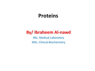 Proteins
By/ Ibraheem Al-nawd
BSc. Medical Laboratory
MSc. Clinical Biochemistry
 
