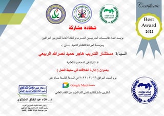 ‫مشاركة‬ ‫شهادة‬
‫يؤيــــد‬
‫اتحاد‬
‫العــــرب‬ ‫المدربيــــن‬ ‫نقابــــــات‬
‫العراقيين‬ ‫للمدربين‬ ‫العامة‬ ‫والنقابة‬
‫والتنمية‬ ‫للثقافة‬ ‫العراقة‬ ‫ومؤسسة‬
: ‫بــــأن‬
-
‫ة‬/‫السيد‬
‫الربيعي‬ ‫نصرهللا‬ ‫حميد‬ ‫هاجر‬ ‫التدريب‬ ‫مستشار‬
‫شارك‬ ‫قد‬
‫العلمية‬ ‫المحاضرة‬ ‫في‬
‫بعـنوان‬
) ‫العمل‬ ‫محيط‬ ‫في‬ ‫الخالفات‬ ‫إدارة‬ (
‫يوم‬
‫السبت‬
‫الموافق‬
26
/
3
/
2022
‫ال‬ ‫الساعة‬ ‫في‬
‫تاسعة‬
‫عبر‬ ً‫ء‬‫مسا‬
‫منصة‬
Google Meet
‫العلمي‬ ‫التقدم‬ ‫من‬ ‫المزيد‬ ‫لكم‬ ‫ونتمنى‬ ‫مشاركتكم‬ ‫شاكرين‬
‫المندالوي‬ ‫الخالق‬ ‫عبد‬ ‫عالء‬ . ‫د‬
‫العر‬ ‫المدربين‬ ‫نقابات‬ ‫اتحاد‬ ‫رئيس‬
‫ب‬
‫العراقيين‬ ‫للمدربين‬ ‫العامة‬ ‫النقابة‬ ‫رئيس‬
‫والتنمية‬ ‫للثقافة‬ ‫العراقة‬ ‫مؤسسة‬ ‫مدير‬
2022
 