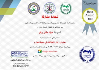 ‫مشاركة‬ ‫شهادة‬
‫يؤيــــد‬
‫اتحاد‬
‫العــــرب‬ ‫المدربيــــن‬ ‫نقابــــــات‬
‫العراقيين‬ ‫للمدربين‬ ‫العامة‬ ‫والنقابة‬
‫والتنمية‬ ‫للثقافة‬ ‫العراقة‬ ‫ومؤسسة‬
: ‫بــــأن‬
-
‫ة‬/‫السيد‬
‫رفو‬ ‫منذر‬ ‫مينا‬
‫شارك‬ ‫قد‬
‫العلمية‬ ‫المحاضرة‬ ‫في‬
‫بعـنوان‬
) ‫العمل‬ ‫محيط‬ ‫في‬ ‫الخالفات‬ ‫إدارة‬ (
‫يوم‬
‫السبت‬
‫الموافق‬
26
/
3
/
2022
‫ال‬ ‫الساعة‬ ‫في‬
‫تاسعة‬
‫عبر‬ ً‫ء‬‫مسا‬
‫منصة‬
Google Meet
‫العلمي‬ ‫التقدم‬ ‫من‬ ‫المزيد‬ ‫لكم‬ ‫ونتمنى‬ ‫مشاركتكم‬ ‫شاكرين‬
‫المندالوي‬ ‫الخالق‬ ‫عبد‬ ‫عالء‬ . ‫د‬
‫العر‬ ‫المدربين‬ ‫نقابات‬ ‫اتحاد‬ ‫رئيس‬
‫ب‬
‫العراقيين‬ ‫للمدربين‬ ‫العامة‬ ‫النقابة‬ ‫رئيس‬
‫والتنمية‬ ‫للثقافة‬ ‫العراقة‬ ‫مؤسسة‬ ‫مدير‬
2022
 