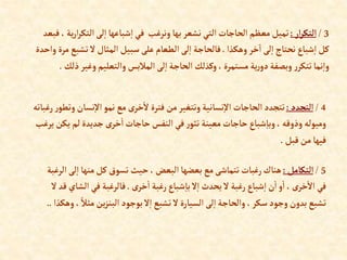 3
/
‫إر‬‫ر‬‫إلتك‬
:
‫إلتك‬‫لى‬‫إ‬‫شباعها‬‫إ‬ ‫في‬ ‫ونرغب‬‫بها‬‫نشعر‬ ‫إلتي‬ ‫إلحاجات‬‫معظم‬‫تميل‬
‫فبعد‬ ، ‫ية‬‫ر‬‫إ‬‫ر‬
‫وهكذإ‬‫خر‬‫إ‬ ‫لى‬‫إ‬‫نحتاج‬‫شباع‬‫إ‬ ‫كل‬
.
‫تش‬ ‫ال‬‫إلمثال‬ ‫سبيل‬‫على‬‫إلطعام‬ ‫لى‬‫إ‬ ‫فالحاجة‬
‫وإحدة‬ ‫مرة‬‫بع‬
‫وغي‬‫وإلتعليم‬ ‫إلمالبس‬‫لى‬‫إ‬ ‫إلحاجة‬ ‫وكذلك‬ ،‫مستمرة‬ ‫ية‬‫ر‬‫دو‬‫وبصفة‬ ‫ر‬‫تتكر‬‫نما‬‫وإ‬
‫ذلك‬‫ر‬
.
4
/
‫إلتجدد‬
:
‫نسا‬‫إال‬‫نمو‬ ‫مع‬‫ى‬‫خر‬‫ال‬‫فترة‬ ‫من‬‫وتتغير‬‫نسانية‬‫إال‬ ‫إلحاجات‬‫تتجدد‬
‫رغباته‬‫ر‬‫وتطو‬‫ن‬
‫ي‬ ‫لم‬‫جديدة‬‫ى‬‫خر‬‫إ‬‫حاجات‬‫إلنفس‬ ‫في‬‫ر‬‫تثو‬ ‫معينة‬‫حاجات‬‫شباع‬‫وبا‬،‫وذوقه‬ ‫وميوله‬
‫يرغب‬‫كن‬
‫قبل‬ ‫من‬‫فيها‬
.
5
/
‫إلتكامل‬
:
‫من‬‫كل‬‫تسوق‬ ‫حيث‬،‫إلبعض‬‫بعضها‬ ‫مع‬‫تتماشى‬ ‫رغبات‬‫هناك‬
‫إلرغبة‬ ‫لى‬‫إ‬ ‫ها‬
‫ى‬‫خر‬‫إ‬ ‫رغبة‬‫شباع‬‫با‬‫ال‬‫إ‬ ‫يحدث‬ ‫ال‬‫رغبة‬‫شباع‬‫إ‬‫ن‬‫إ‬‫و‬‫إ‬ ،‫ى‬‫خر‬‫إال‬ ‫في‬
.
‫في‬ ‫فالرغبة‬
‫ال‬‫قد‬‫إلشاي‬
‫ين‬‫ز‬‫إلبن‬‫بوجود‬‫ال‬‫إ‬ ‫تشبع‬ ‫ال‬‫إلسيارة‬ ‫لى‬‫إ‬‫وإلحاجة‬ ،‫سكر‬‫وجود‬ ‫بدون‬‫تشبع‬
‫وهكذإ‬، ً‫مثال‬
..
 