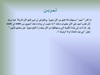 ‫كان‬‫ذإ‬‫إ‬
”
‫حمد‬‫إ‬
”
‫يستهلك‬
10
‫ز‬‫ر‬‫إال‬‫كيلو‬‫ثمن‬‫ن‬‫إ‬ ‫إض‬‫ر‬‫وبافت‬، ً‫يا‬‫ر‬‫شه‬‫ز‬‫ر‬‫إال‬‫من‬‫كيلو‬
8
ً‫ياال‬‫ر‬
.
‫درجة‬‫فما‬
‫من‬‫إلشهري‬ ‫دخله‬‫ادة‬‫ي‬‫ز‬‫ن‬‫إ‬‫علمت‬‫ذإ‬‫إ‬‫؟‬ ‫دخله‬‫إت‬‫ر‬‫بتغي‬‫ز‬‫ر‬‫إال‬‫على‬‫حمد‬‫إ‬‫طلب‬‫ثر‬‫تا‬
4000
‫لى‬‫إ‬
4500
‫بمقدإر‬‫ز‬‫ر‬‫إال‬‫من‬ ‫يستهلكها‬‫إلتي‬‫إلكمية‬‫يادة‬‫ز‬‫لى‬‫إ‬‫دت‬‫إ‬‫قد‬،‫لاير‬
2
ً‫يا‬‫ر‬‫شه‬‫كيلو‬
.
‫قانون‬‫ينطبق‬‫هل‬
”
‫نجل‬‫إ‬
”
‫؟‬‫ولماذإ‬‫؟‬‫ال‬‫م‬‫إ‬‫إلحالة‬‫هذه‬‫في‬
.
‫ـن‬‫ـ‬‫ـ‬‫ي‬‫ـر‬‫ـ‬‫م‬‫ـ‬‫ـ‬‫ت‬
 