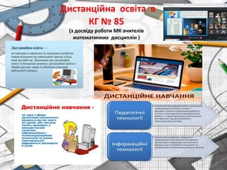 Дистанційна освіта в
КГ № 85
(з досвіду роботи МК вчителів
математичних дисциплін )
 