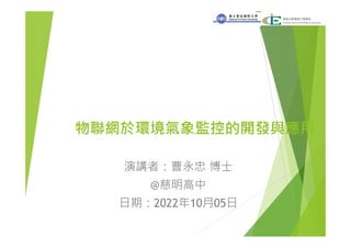 物聯網於環境氣象監控的開發與應用
演講者：曹永忠 博士
@慈明高中
日期：2022年10月05日
 