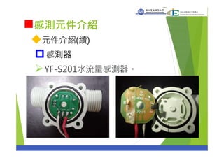 感測元件介紹
元件介紹(續)
感測器
YF-S201水流量感測器。
15
 