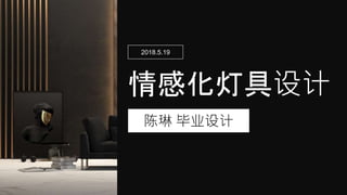 情感化灯具设计
陈琳 毕业设计
2018.5.19
 