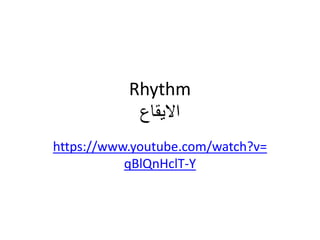 Rhythm
‫االيقاع‬
https://www.youtube.com/watch?v=
qBlQnHclT-Y
 