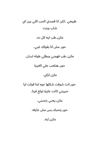 ‫كبييي‬
..
‫اي‬ ‫بيه‬ ‫اللي‬ ‫الحب‬ ‫قغسي‬ ‫اىا‬ ‫لكه‬
‫وبوت‬ ‫طاب‬
‫مازن‬
..
‫زه‬ ‫كل‬ ‫ليه‬ ‫كب‬
..
‫حور‬
.
‫ُبي‬ ‫بقولك‬ ‫اىا‬ ‫مص‬
..
‫مازن‬
...
‫لسان‬ ‫كوله‬ ‫وبقلي‬ ‫ٓهموي‬ ‫كب‬
..
‫حور‬
...
‫الَيرة‬ ‫ًلي‬ ‫هوليب‬
‫مازن‬
..
‫ازاي‬
..
‫حور‬
..
‫ليا‬ ‫قولت‬ ‫لما‬ ‫جوه‬ ‫طكلها‬ ‫طوٓت‬ ‫اىت‬
‫ٓيوا‬ ‫تولى‬ ‫ًايسة‬ ‫كاىت‬ ‫حبيبتي‬
..
‫مازن‬
..
‫بتحبوي‬ ‫ييوي‬
..
‫حور‬
..
‫بتحبك‬
..
‫ًارٓه‬ ‫مص‬ ‫بس‬
.
‫مازن‬
..
‫ايه‬
..
 