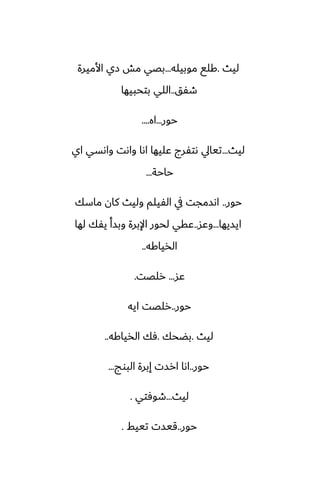 ‫ليث‬
.
‫موبيله‬ ‫كلى‬
...
‫األميرة‬ ‫زي‬ ‫مص‬ ‫بغي‬
‫طْق‬
..
‫بتحبيها‬ ‫اللي‬
‫حور‬
...
‫اه‬
....
‫ليث‬
...
‫اي‬ ‫واىسي‬ ‫واىت‬ ‫اىا‬ ‫ًليها‬ ‫ىتْرج‬ ‫تيايل‬
‫حاحة‬
...
‫حور‬
..
‫ماسك‬ ‫كان‬ ‫وليث‬ ‫الْيلم‬ ‫يف‬ ‫اىسمجت‬
‫ايسيها‬
...
‫وًس‬
..
‫لها‬ ‫يْك‬ ‫وبسأ‬ ‫اإلبرة‬ ‫لحور‬ ‫ًقي‬
‫الذياكه‬
..
‫ًس‬
...
‫رلغت‬
.
‫حور‬
..
‫ايه‬ ‫رلغت‬
‫ليث‬
.
‫بؾحك‬
.
‫الذياكه‬ ‫ٓك‬
..
‫حور‬
..
‫البوج‬ ‫إبرة‬ ‫ارست‬ ‫اىا‬
...
‫ليث‬
...
‫طوٓتي‬
.
‫حور‬
..
‫تييف‬ ‫قيست‬
.
 