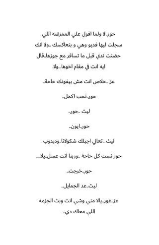‫حور‬
..
‫اللي‬ ‫الممرؿه‬ ‫ًلي‬ ‫اقول‬ ‫ولما‬ ‫ال‬
‫بتياكسك‬ ‫و‬ ‫وهي‬ ‫ٓسيو‬ ‫ليها‬ ‫سجلت‬
..
‫اىك‬ ‫وال‬
‫جوزها‬ ‫مى‬ ‫تسآر‬ ‫ما‬ ‫قبل‬ ‫ىسي‬ ‫حؾوت‬
..
‫قال‬
‫اروها‬ ‫مقام‬ ‫يف‬ ‫اىت‬ ‫ايه‬
...
‫وال‬
.
‫ًس‬
..
‫حاحة‬ ‫بيْوتك‬ ‫مص‬ ‫اىت‬ ‫رالظ‬
..
‫حور‬
..
‫كمل‬‫ا‬ ‫تحب‬
..
‫ليث‬
..
‫حور‬
..
‫حور‬
..
‫ايون‬
..
‫ليث‬
..
‫طكوالتا‬ ‫اجبلك‬ ‫تيايل‬
..
‫وزبسوب‬
‫حاحة‬ ‫كل‬ ‫ىست‬ ‫حور‬
..
‫ًسل‬ ‫اىت‬ ‫وربوا‬
..
‫يال‬
.....
‫حور‬
..
‫ررجت‬
..
‫ليث‬
..
‫الجمايل‬ ‫ًس‬
..
‫ًس‬
..
‫ُور‬
..
‫الجسمه‬ ‫وبت‬ ‫اىت‬ ‫وطي‬ ‫موي‬ ‫ياال‬
‫زي‬ ‫مياك‬ ‫اللي‬
..
 