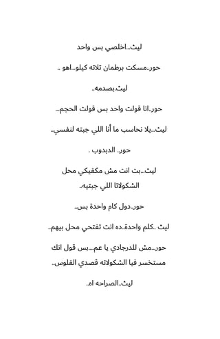 ‫ليث‬
...
‫واحس‬ ‫بس‬ ‫ارلغي‬
‫حور‬
..
‫كيلو‬ ‫تالته‬ ‫بركمان‬ ‫مسكت‬
...
‫اهو‬
..
‫ليث‬
.
‫بغسمه‬
..
‫حور‬
..
‫الحجم‬ ‫قولت‬ ‫بس‬ ‫واحس‬ ‫قولت‬ ‫اىا‬
...
‫ليث‬
...
‫لوْسي‬ ‫جبته‬ ‫اللي‬ ‫أىا‬ ‫ما‬ ‫ىحاسب‬ ‫يال‬
..
‫حور‬
..
‫السبسوب‬
.
‫ليث‬
...
‫محل‬ ‫مكْيكي‬ ‫مص‬ ‫اىت‬ ‫بت‬
‫جبتيه‬ ‫اللي‬ ‫الضكوالتا‬
..
‫حور‬
..
‫بس‬ ‫واحسة‬ ‫كام‬ ‫زول‬
..
‫ليث‬
..
‫واحسة‬ ‫كلم‬
..
‫بيهم‬ ‫محل‬ ‫تْتحي‬ ‫اىت‬ ‫زه‬
..
‫حور‬
...
‫ًم‬ ‫يا‬ ‫للسرجازي‬ ‫مص‬
....
‫اىك‬ ‫قول‬ ‫بس‬
‫الْلوس‬ ‫قغسي‬ ‫الضكوالته‬ ‫ٓيا‬ ‫مستذسر‬
..
‫ليث‬
..
‫اه‬ ‫الغراحه‬
..
 