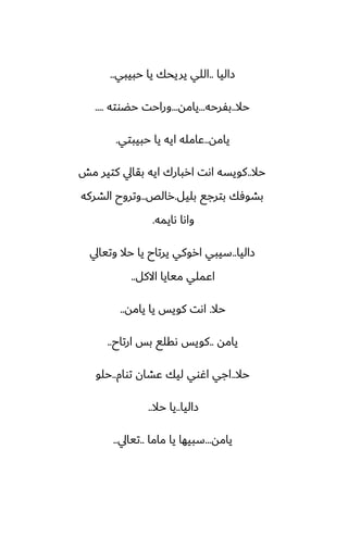 ‫زاليا‬
..
‫حبيبي‬ ‫يا‬ ‫يريحك‬ ‫اللي‬
..
‫حال‬
..
‫بْرحه‬
...
‫يامه‬
...
‫حؾوته‬ ‫وراحت‬
....
‫يامه‬
..
‫حبيبتي‬ ‫يا‬ ‫ايه‬ ‫ًامله‬
.
‫حال‬
..
‫مص‬ ‫كتير‬ ‫بقايل‬ ‫ايه‬ ‫اربارك‬ ‫اىت‬ ‫كويسه‬
‫بليل‬ ‫بترجى‬ ‫بضوٓك‬
.
‫رالع‬
..
‫الضركه‬ ‫وتروح‬
‫ىايمه‬ ‫واىا‬
.
‫زاليا‬
..
‫وتيايل‬ ‫حال‬ ‫يا‬ ‫يرتاح‬ ‫اروكي‬ ‫سيبي‬
‫االكل‬ ‫ميايا‬ ‫اًملي‬
..
‫حال‬
.
‫يامه‬ ‫يا‬ ‫كويس‬ ‫اىت‬
..
‫يامه‬
..
‫ارتاح‬ ‫بس‬ ‫ىقلى‬ ‫كويس‬
..
‫حال‬
..
‫توام‬ ‫ًضان‬ ‫ليك‬ ‫اُوي‬ ‫اجي‬
..
‫حلو‬
‫زاليا‬
..
‫حال‬ ‫يا‬
..
‫يامه‬
...
‫ماما‬ ‫يا‬ ‫سبيها‬
..
‫تيايل‬
..
 