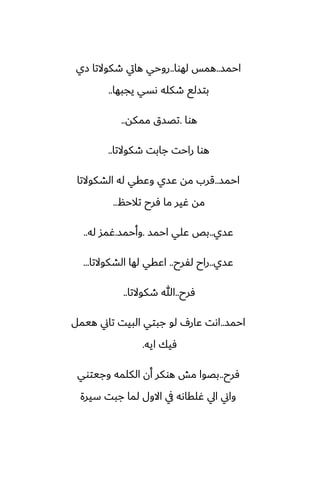 ‫احمس‬
..
‫لهوا‬ ‫همس‬
..
‫زي‬ ‫طكوالتا‬ ‫هايت‬ ‫روحي‬
‫يجبها‬ ‫ىسي‬ ‫طكله‬ ‫بتسلى‬
..
‫هوا‬
.
‫ممكه‬ ‫تغسق‬
..
‫طكوالتا‬ ‫جابت‬ ‫راحت‬ ‫هوا‬
..
‫احمس‬
..
‫الضكوالتا‬ ‫له‬ ‫وًقي‬ ‫ًسي‬ ‫مه‬ ‫قرب‬
‫تالحم‬ ‫ٓرح‬ ‫ما‬ ‫ُير‬ ‫مه‬
..
‫ًسي‬
..
‫احمس‬ ‫ًلي‬ ‫بع‬
.
‫وأحمس‬
.
‫له‬ ‫ُمس‬
..
‫ًسي‬
..
‫لْرح‬ ‫راح‬
..
‫الضكوالتا‬ ‫لها‬ ‫اًقي‬
...
‫ٓرح‬
..
‫طكوالتا‬ ‫هللا‬
..
‫احمس‬
..
‫هيمل‬ ‫تاين‬ ‫البيت‬ ‫جبتي‬ ‫لو‬ ِ‫ًار‬ ‫اىت‬
‫ايه‬ ‫ٓيك‬
.
‫ٓرح‬
..
‫وجيتوي‬ ‫الكلمه‬ ‫أن‬ ‫هوكر‬ ‫مص‬ ‫بغوا‬
‫سيرة‬ ‫جبت‬ ‫لما‬ ‫االول‬ ‫يف‬ ‫ُلقاىه‬ ‫ايل‬ ‫واين‬
 