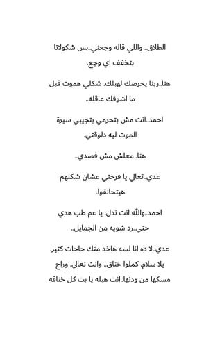 ‫القالق‬
..
‫وجيوي‬ ‫قاله‬ ‫واللي‬
..
‫طكوالتا‬ ‫بس‬
‫وجى‬ ‫اي‬ ّْ‫بتذ‬
.
‫هوا‬
..
‫لهبلك‬ ‫يحرػك‬ ‫ربوا‬
.
‫قبل‬ ‫هموت‬ ‫طكلي‬
‫ًاقله‬ ‫اطوٓك‬ ‫ما‬
..
‫احمس‬
..
‫سيرة‬ ‫بتجيبي‬ ‫بتحرمي‬ ‫مص‬ ‫اىت‬
‫زلوقتي‬ ‫ليه‬ ‫الموت‬
.
‫هوا‬
.
‫قغسي‬ ‫مص‬ ‫ميلص‬
..
‫ًسي‬
..
‫طكلهم‬ ‫ًضان‬ ‫ٓرحتي‬ ‫يا‬ ‫تيايل‬
‫هيتذاىقوا‬
.
‫احمس‬
..
‫ىسل‬ ‫اىت‬ ‫وهللا‬
.
‫هسي‬ ‫كب‬ ‫ًم‬ ‫يا‬
‫حتي‬
..
‫الجمايل‬ ‫مه‬ ‫طويه‬ ‫رز‬
..
‫ًسي‬
..
‫كتير‬ ‫حاحات‬ ‫موك‬ ‫هارس‬ ‫لسه‬ ‫اىا‬ ‫زه‬ ‫ال‬
.
‫سالم‬ ‫يال‬
.
‫رواق‬ ‫كملوا‬
..
‫تيايل‬ ‫واىت‬
.
‫وراح‬
‫وزىها‬ ‫مه‬ ‫مسكها‬
..
‫رواقه‬ ‫كل‬ ‫بت‬ ‫يا‬ ‫هبله‬ ‫اىت‬
 