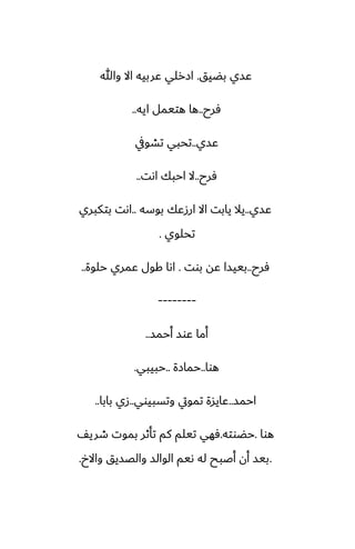 ‫بؾيق‬ ‫ًسي‬
.
‫وهللا‬ ‫اال‬ ‫ًربيه‬ ‫ازرلي‬
‫ٓرح‬
..
‫ايه‬ ‫هتيمل‬ ‫ها‬
..
‫ًسي‬
..
‫تضويف‬ ‫تحبي‬
‫ٓرح‬
..
‫اىت‬ ‫احبك‬ ‫ال‬
..
‫ًسي‬
..
‫بوسه‬ ‫ارزًك‬ ‫اال‬ ‫يابت‬ ‫يال‬
..
‫بتكبري‬ ‫اىت‬
‫تحلوي‬
.
‫ٓرح‬
..
‫بوت‬ ‫ًه‬ ‫بييسا‬
.
‫حلوة‬ ‫ًمري‬ ‫كول‬ ‫اىا‬
..
--------
‫أحمس‬ ‫ًوس‬ ‫أما‬
..
‫هوا‬
..
‫حمازة‬
..
‫حبيبي‬
.
‫احمس‬
..
‫وتسبيوي‬ ‫تمويت‬ ‫ًايسة‬
..
‫بابا‬ ‫زي‬
..
‫هوا‬
.
‫حؾوته‬
.
ّ‫طري‬ ‫بموت‬ ‫تأثر‬ ‫كم‬ ‫تيلم‬ ‫ٓهي‬
.
‫واالخ‬ ‫والغسيق‬ ‫الوالس‬ ‫ىيم‬ ‫له‬ ‫أػبح‬ ‫أن‬ ‫بيس‬
.
 