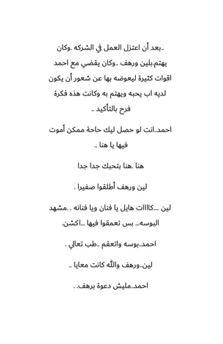 ..
‫الضركه‬ ‫يف‬ ‫اليمل‬ ‫اًتسل‬ ‫أن‬ ‫بيس‬
.
‫وكان‬
‫يهتم‬
.
ّ‫وره‬ ‫بليه‬
..
‫احمس‬ ‫مى‬ ‫يقؾي‬ ‫وكان‬
‫يكون‬ ‫أن‬ ‫طيور‬ ‫ًه‬ ‫بها‬ ‫لييوؿه‬ ‫كثيرة‬ ‫اقوات‬
‫ٓكرة‬ ‫هصه‬ ‫وكاىت‬ ‫به‬ ‫ويهتم‬ ‫يحبه‬ ‫اب‬ ‫لسيه‬
‫بالتأكيس‬ ‫ٓرح‬
..
‫احمس‬
..
‫أموت‬ ‫ممكه‬ ‫حاحة‬ ‫ليك‬ ‫حغل‬ ‫لو‬ ‫اىت‬
‫هوا‬ ‫يا‬ ‫ٓيها‬
..
‫هوا‬
.
‫جسا‬ ‫جسا‬ ‫بتحبك‬ ‫هوا‬
‫ػْيرا‬ ‫أكلقوا‬ ّ‫وره‬ ‫ليه‬
.
‫ليه‬
....
‫ٓواىه‬ ‫ويا‬ ‫ٓوان‬ ‫يا‬ ‫هايل‬ ‫كاااات‬
. .
‫مضهس‬
‫البوسه‬
...
‫ٓيها‬ ‫تيمقوا‬ ‫بس‬
...
‫كضه‬‫ا‬
.
‫احمس‬
..
‫واتيقم‬ ‫بوسه‬
..
‫تيايل‬ ‫كب‬
.
‫ليه‬
..
‫ميايا‬ ‫كاىت‬ ‫وهللا‬ ّ‫وره‬
..
‫احمس‬
..
ّ‫بره‬ ‫زًوة‬ ‫مليص‬
. .
 