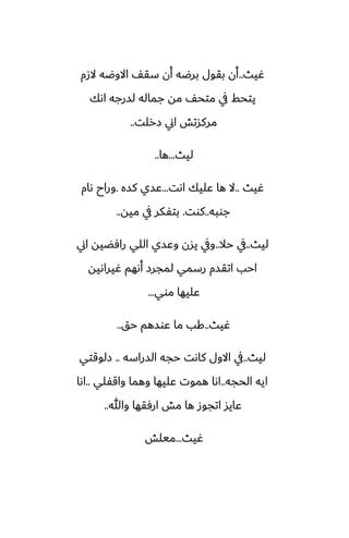 ‫ُيث‬
..
‫الزم‬ ‫االوؿه‬ ّ‫سق‬ ‫أن‬ ‫برؿه‬ ‫بقول‬ ‫أن‬
‫اىك‬ ‫لسرجه‬ ‫جماله‬ ‫مه‬ ّ‫متح‬ ‫يف‬ ‫يتحف‬
‫زرلت‬ ‫اين‬ ‫مركستص‬
..
‫ليث‬
...
‫ها‬
..
‫ُيث‬
..
‫اىت‬ ‫ًليك‬ ‫ها‬ ‫ال‬
...
‫كسه‬ ‫ًسي‬
.
‫ىام‬ ‫وراح‬
‫جوبه‬
..
‫كوت‬
.
‫ميه‬ ‫يف‬ ‫بتْكر‬
..
‫ليث‬
..
‫حال‬ ‫يف‬
..
‫اين‬ ‫رآؾيه‬ ‫اللي‬ ‫وًسي‬ ‫يسن‬ ‫ويف‬
‫ُيراىيه‬ ‫أىهم‬ ‫لمجرز‬ ‫رسمي‬ ‫اتقسم‬ ‫احب‬
‫موي‬ ‫ًليها‬
...
‫ُيث‬
..
‫حق‬ ‫ًوسهم‬ ‫ما‬ ‫كب‬
..
‫ليث‬
..
‫السراسه‬ ‫حجه‬ ‫كاىت‬ ‫االول‬ ‫يف‬
..
‫زلوقتي‬
‫الحجه‬ ‫ايه‬
..
‫واقْلي‬ ‫وهما‬ ‫ًليها‬ ‫هموت‬ ‫اىا‬
..
‫اىا‬
‫وهللا‬ ‫ارٓقها‬ ‫مص‬ ‫ها‬ ‫اتجوز‬ ‫ًايس‬
..
‫ُيث‬
...
‫ميلص‬
 