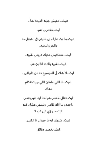 ‫ُيث‬
...
‫هوا‬ ‫قسيمه‬ ‫جسمه‬ ‫مْيص‬
..
‫ليث‬
..
‫ًم‬ ‫يا‬ ‫رالظ‬
..
‫ُيث‬
..
‫زه‬ ‫الضَل‬ ‫يف‬ ‫مليص‬ ‫اين‬ ِ‫ًار‬ ‫اىت‬ ‫ما‬
‫والوحوه‬ ‫والحر‬
..
‫ليث‬
..
‫تقويه‬ ‫زروس‬ ‫هسيك‬ ‫متذآيص‬
..
‫ُيث‬
...
‫ًس‬ ‫ابه‬ ‫اىا‬ ‫زه‬ ‫ياال‬ ‫تقويه‬
...
‫ليث‬
...
‫زلوقتي‬ ‫مه‬ ‫زه‬ ‫الموؿوو‬ ‫يف‬ ‫أطك‬ ‫ال‬
..
‫ُيث‬
...
‫اتكلم‬ ‫جيت‬ ‫اللي‬ ‫ُلقان‬ ‫اللي‬ ‫اىا‬
‫مياك‬
‫ليث‬
..
‫بيؽ‬ ‫ُير‬ ‫ليوا‬ ‫احوا‬ ‫هو‬ ‫رالظ‬ ‫تيايل‬
.
..
‫كسه‬ ‫ًضان‬ ‫وطبهي‬ ‫تؤامي‬ ‫اىك‬ ‫ربوا‬ ‫احمس‬
‫ال‬ ‫كسه‬ ‫ُير‬ ‫زي‬ ‫حلو‬ ‫اىت‬
‫ُيث‬
..
‫الكبير‬ ‫اىا‬ ‫حيوان‬ ‫يا‬ ‫ايه‬ ‫طبهك‬
..
‫ليث‬
..
‫زقائق‬ ‫بذمس‬
 