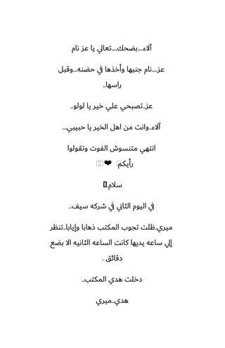 ‫آالء‬
....
‫بؾحك‬
....
‫ىام‬ ‫ًس‬ ‫يا‬ ‫تيايل‬
‫ًس‬
....
‫حؾوه‬ ‫يف‬ ‫وأرصها‬ ‫جوبها‬ ‫ىام‬
...
‫وقبل‬
‫راسها‬
..
‫ًس‬
..
‫لولو‬ ‫يا‬ ‫رير‬ ‫ًلي‬ ‫تغبحي‬
..
‫آالء‬
..
‫حبيبي‬ ‫يا‬ ‫الذير‬ ‫اهل‬ ‫مه‬ ‫واىت‬
...
‫وتقولوا‬ ‫الْوت‬ ‫متوسوش‬ ‫اىتهي‬
‫رأيكم‬
⁦
❤
⁦
⁦
‫سالم‬
.
�
ّ‫سي‬ ‫طركه‬ ‫يف‬ ‫الثاين‬ ‫اليوم‬ ‫يف‬
..
‫ميري‬
.
‫وإيابا‬ ‫شهابا‬ ‫المكتب‬ ‫تجوب‬ ‫هلت‬
..
‫تونر‬
‫بؾى‬ ‫اال‬ ‫الثاىيه‬ ‫الساًه‬ ‫كاىت‬ ‫يسيها‬ ‫ساًه‬ ‫إيل‬
‫زقائق‬
.
‫المكتب‬ ‫هسي‬ ‫زرلت‬
..
‫هسي‬
..
‫ميري‬
 