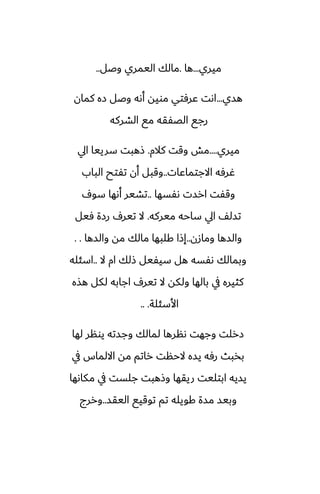 ‫ميري‬
...
‫ها‬
.
‫وػل‬ ‫اليمري‬ ‫مالك‬
..
‫هسي‬
...
‫كمان‬ ‫زه‬ ‫وػل‬ ‫أىه‬ ‫مويه‬ ‫ًرٓتي‬ ‫اىت‬
‫الضركه‬ ‫مى‬ ‫الغْقه‬ ‫رجى‬
‫ميري‬
....
‫كالم‬ ‫وقت‬ ‫مص‬
.
‫ايل‬ ‫سرييا‬ ‫شهبت‬
‫االجتماًات‬ ‫ُرٓه‬
..
‫الباب‬ ‫تْتح‬ ‫أن‬ ‫وقبل‬
‫ىْسها‬ ‫ارست‬ ‫وقْت‬
..
ِ‫سو‬ ‫أىها‬ ‫تضير‬
‫ميركه‬ ‫ساحه‬ ‫ايل‬ ّ‫تسل‬
.
‫ٓيل‬ ‫رزة‬ ِ‫تير‬ ‫ال‬
‫ومازن‬ ‫والسها‬
..
‫والسها‬ ‫مه‬ ‫مالك‬ ‫كلبها‬ ‫إشا‬
. .
‫ال‬ ‫ام‬ ‫شلك‬ ‫سيْيل‬ ‫هل‬ ‫ىْسه‬ ‫وبمالك‬
..
‫اسئله‬
‫هصه‬ ‫لكل‬ ‫اجابه‬ ِ‫تير‬ ‫ال‬ ‫ولكه‬ ‫بالها‬ ‫يف‬ ‫كثيره‬
‫األسئلة‬
.. .
‫لها‬ ‫يونر‬ ‫وجسته‬ ‫لمالك‬ ‫ىنرها‬ ‫وجهت‬ ‫زرلت‬
‫يف‬ ‫االلماس‬ ‫مه‬ ‫راتم‬ ‫الحنت‬ ‫يسه‬ ‫رٓه‬ ‫بذبث‬
‫مكاىها‬ ‫يف‬ ‫جلست‬ ‫وشهبت‬ ‫ريقها‬ ‫ابتليت‬ ‫يسيه‬
‫اليقس‬ ‫توقيى‬ ‫تم‬ ‫كويله‬ ‫مسة‬ ‫وبيس‬
..
‫وررج‬
 