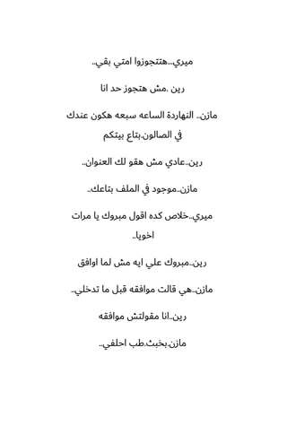 ‫ميري‬
...
‫بقي‬ ‫امتي‬ ‫هتتجوزوا‬
..
‫ريه‬
.
‫اىا‬ ‫حس‬ ‫هتجوز‬ ‫مص‬
‫مازن‬
..
‫ًوسك‬ ‫هكون‬ ‫سبيه‬ ‫الساًه‬ ‫الوهارزة‬
‫الغالون‬ ‫يف‬
.
‫بيتكم‬ ‫بتاو‬
‫ريه‬
..
‫اليووان‬ ‫لك‬ ‫هقو‬ ‫مص‬ ‫ًازي‬
..
‫مازن‬
..
‫بتاًك‬ ّ‫المل‬ ‫يف‬ ‫موجوز‬
..
‫ميري‬
..
‫مرات‬ ‫يا‬ ‫مبروك‬ ‫اقول‬ ‫كسه‬ ‫رالظ‬
‫ارويا‬
..
‫ريه‬
..
‫اوآق‬ ‫لما‬ ‫مص‬ ‫ايه‬ ‫ًلي‬ ‫مبروك‬
‫مازن‬
..
‫تسرلي‬ ‫ما‬ ‫قبل‬ ‫موآقه‬ ‫قالت‬ ‫هي‬
..
‫ريه‬
..
‫موآقه‬ ‫مقولتص‬ ‫اىا‬
‫مازن‬
.
‫بذبث‬
.
‫احلْي‬ ‫كب‬
..
 