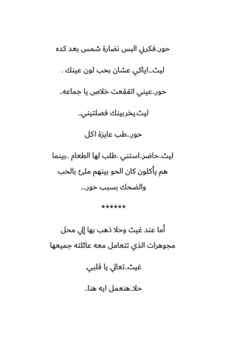 ‫حور‬
..
‫كسه‬ ‫بيس‬ ‫طمس‬ ‫ىؾارة‬ ‫البس‬ ‫ٓكرين‬
‫ليث‬
...
‫ًيوك‬ ‫لون‬ ‫بحب‬ ‫ًضان‬ ‫اياكي‬
.
‫حور‬
..
‫جماًه‬ ‫يا‬ ‫رالظ‬ ‫اتْقيت‬ ‫ًيوي‬
..
‫ليث‬
.
‫ٓغلتيوي‬ ‫يذربيوك‬
..
‫حور‬
...
‫كل‬‫ا‬ ‫ًايسة‬ ‫كب‬
‫ليث‬
..
‫حاؿر‬
..
‫استوي‬
.
‫القيام‬ ‫لها‬ ‫كلب‬
..
‫بيوما‬
‫بالحب‬ ‫ملئ‬ ‫بيوهم‬ ‫الحو‬ ‫كان‬ ‫يأكلون‬ ‫هم‬
‫حور‬ ‫بسبب‬ ‫والؾحك‬
....
******
‫محل‬ ‫إيل‬ ‫بها‬ ‫شهب‬ ‫وحال‬ ‫ُيث‬ ‫ًوس‬ ‫أما‬
‫جمييها‬ ‫ًائلته‬ ‫ميه‬ ‫تتيامل‬ ‫الصي‬ ‫مجوهرات‬
‫ُيث‬
..
‫قلبي‬ ‫يا‬ ‫تيايل‬
.
‫حال‬
..
‫هوا‬ ‫ايه‬ ‫هويمل‬
..
 