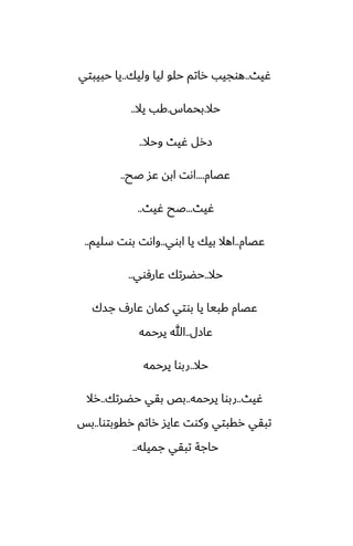 ‫ُيث‬
..
‫وليك‬ ‫ليا‬ ‫حلو‬ ‫راتم‬ ‫هوجيب‬
..
‫حبيبتي‬ ‫يا‬
‫حال‬
.
‫بحماس‬
.
‫يال‬ ‫كب‬
..
‫وحال‬ ‫ُيث‬ ‫زرل‬
..
‫ًغام‬
....
‫ػح‬ ‫ًس‬ ‫ابه‬ ‫اىت‬
..
‫ُيث‬
...
‫ُيث‬ ‫ػح‬
..
‫ًغام‬
..
‫ابوي‬ ‫يا‬ ‫بيك‬ ‫اهال‬
..
‫سليم‬ ‫بوت‬ ‫واىت‬
..
‫حال‬
..
‫ًارٓوي‬ ‫حؾرتك‬
..
‫جسك‬ ِ‫ًار‬ ‫كمان‬ ‫بوتي‬ ‫يا‬ ‫كبيا‬ ‫ًغام‬
‫ًازل‬
..
‫يرحمه‬ ‫هللا‬
‫حال‬
..
‫يرحمه‬ ‫ربوا‬
‫ُيث‬
..
‫يرحمه‬ ‫ربوا‬
..
‫حؾرتك‬ ‫بقي‬ ‫بع‬
..
‫رال‬
‫رقوبتوا‬ ‫راتم‬ ‫ًايس‬ ‫وكوت‬ ‫رقبتي‬ ‫تبقي‬
..
‫بس‬
‫جميله‬ ‫تبقي‬ ‫حاجة‬
..
 