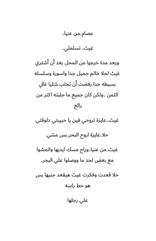‫ًغام‬
..
‫ًويا‬ ‫مه‬
..
‫ُيث‬
..
‫تسلملي‬
..
‫أطتري‬ ‫أن‬ ‫بيس‬ ‫المحل‬ ‫مه‬ ‫ررجوا‬ ‫مسة‬ ‫وييس‬
‫وسلسله‬ ‫واسورة‬ ‫جسا‬ ‫جميل‬ ‫راتم‬ ‫لحال‬ ‫ُيث‬
‫ُايل‬ ‫طئيا‬ ‫تجلب‬ ‫أن‬ ‫رٓؾت‬ ‫جسا‬ ‫بسيقه‬
‫الثمه‬
..
‫مه‬ ‫كتر‬‫ا‬ ‫جلبته‬ ‫ما‬ ‫جميى‬ ‫كان‬ ‫ولكه‬
‫رائى‬
‫ُيث‬
...
‫زلوقتي‬ ‫حبيبتي‬ ‫يا‬ ‫ٓيه‬ ‫تروحي‬ ‫ًايسة‬
‫حال‬
..
‫البحر‬ ‫اروح‬ ‫ًايسة‬
..
‫مضي‬ ‫بس‬
‫ُيث‬
..
‫ًويا‬ ‫مه‬
..
‫واتمضوا‬ ‫ايسيها‬ ‫مسك‬ ‫وراح‬
‫البحر‬ ‫ًلي‬ ‫ووػلوا‬ ‫ما‬ ‫لحس‬ ‫بيؽ‬ ‫مى‬
..
‫بس‬ ‫جويها‬ ‫هيقيس‬ ‫ُيث‬ ‫وٓكرت‬ ‫قيست‬ ‫حال‬
‫راسه‬ ‫حف‬ ‫هو‬
‫رجلها‬ ‫ًلي‬
 