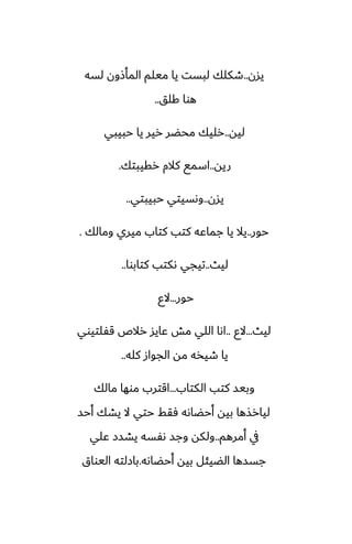 ‫يسن‬
..
‫لسه‬ ‫المأشون‬ ‫ميلم‬ ‫يا‬ ‫لبست‬ ‫طكلك‬
‫كلق‬ ‫هوا‬
..
‫ليه‬
..
‫حبيبي‬ ‫يا‬ ‫رير‬ ‫محؾر‬ ‫رليك‬
‫ريه‬
..
‫رقيبتك‬ ‫كالم‬ ‫اسمى‬
.
‫يسن‬
..
‫حبيبتي‬ ‫وىسيتي‬
..
‫حور‬
..
‫ومالك‬ ‫ميري‬ ‫كتاب‬ ‫كتب‬ ‫جماًه‬ ‫يا‬ ‫يال‬
.
‫ليث‬
..
‫كتابوا‬ ‫ىكتب‬ ‫تيجي‬
..
‫حور‬
...
‫الو‬
‫ليث‬
...
‫الو‬
..
‫قْلتيوي‬ ‫رالظ‬ ‫ًايس‬ ‫مص‬ ‫اللي‬ ‫اىا‬
‫كله‬ ‫الجواز‬ ‫مه‬ ‫طيذه‬ ‫يا‬
..
‫الكتاب‬ ‫كتب‬ ‫وبيس‬
...
‫مالك‬ ‫موها‬ ‫اقترب‬
‫أحس‬ ‫يضك‬ ‫ال‬ ‫حتي‬ ‫ٓقف‬ ‫أحؾاىه‬ ‫بيه‬ ‫ليارصها‬
‫أمرهم‬ ‫يف‬
..
‫ًلي‬ ‫يضسز‬ ‫ىْسه‬ ‫وجس‬ ‫ولكه‬
‫أحؾاىه‬ ‫بيه‬ ‫الؾيئل‬ ‫جسسها‬
.
‫اليواق‬ ‫بازلته‬
 