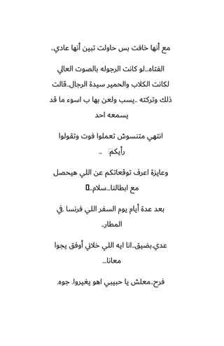 ‫ًازي‬ ‫أىها‬ ‫تبيه‬ ‫حاولت‬ ‫بس‬ ‫رآت‬ ‫أىها‬ ‫مى‬
..
‫الْتاه‬
...
‫اليايل‬ ‫بالغوت‬ ‫الرجوله‬ ‫كاىت‬ ‫لو‬
‫الرجال‬ ‫سيسة‬ ‫والحمير‬ ‫الكالب‬ ‫لكاىت‬
..
‫قالت‬
‫وتركته‬ ‫شلك‬
..
‫قس‬ ‫ما‬ ‫اسوء‬ ‫ب‬ ‫بها‬ ‫وليه‬ ‫يسب‬
‫احس‬ ‫يسميه‬
‫وتقولوا‬ ‫ٓوت‬ ‫تيملوا‬ ‫متوسوش‬ ‫اىتهي‬
‫رأيكم‬
⁦
..
‫هيحغل‬ ‫اللي‬ ‫ًه‬ ‫توقياتكم‬ ِ‫اًر‬ ‫وًايسة‬
‫ابقالوا‬ ‫مى‬
...
‫سالم‬
...
�
‫ٓرىسا‬ ‫اللي‬ ‫السْر‬ ‫يوم‬ ‫أيام‬ ‫ًسة‬ ‫بيس‬
.
‫يف‬
‫المقار‬
..
‫ًسي‬
.
‫بؾيق‬
..
‫يجوا‬ ‫أوٓق‬ ‫رالين‬ ‫اللي‬ ‫ايه‬ ‫اىا‬
‫مياىا‬
...
‫ٓرح‬
..
‫يَيروا‬ ‫اهو‬ ‫حبيبي‬ ‫يا‬ ‫ميلص‬
.
‫جوه‬
.
 