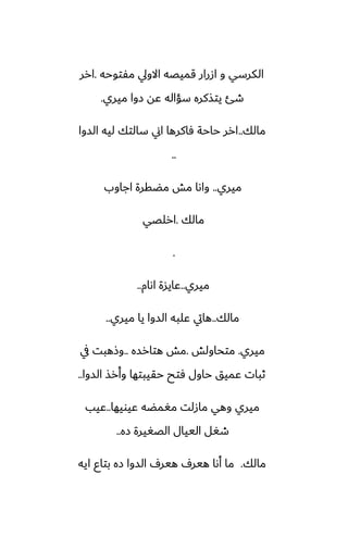 ‫مْتوحه‬ ‫االويل‬ ‫قميغه‬ ‫ازرار‬ ‫و‬ ‫الكرسي‬
.
‫ارر‬
‫ميري‬ ‫زوا‬ ‫ًه‬ ‫سؤاله‬ ‫يتصكره‬ ‫طئ‬
.
‫مالك‬
..
‫السوا‬ ‫ليه‬ ‫سالتك‬ ‫اين‬ ‫ٓاكرها‬ ‫حاحة‬ ‫ارر‬
..
‫ميري‬
..
‫اجاوب‬ ‫مؾقرة‬ ‫مص‬ ‫واىا‬
‫مالك‬
.
‫ارلغي‬
.
‫ميري‬
..
‫اىام‬ ‫ًايسة‬
..
‫مالك‬
..
‫ميري‬ ‫يا‬ ‫السوا‬ ‫ًلبه‬ ‫هايت‬
..
‫ميري‬
.
‫متحاولص‬
.
‫هتارسه‬ ‫مص‬
..
‫يف‬ ‫وشهبت‬
‫السوا‬ ‫وأرص‬ ‫حقيبتها‬ ‫ٓتح‬ ‫حاول‬ ‫ًميق‬ ‫ثبات‬
..
‫ًيويها‬ ‫مَمؾه‬ ‫مازلت‬ ‫وهي‬ ‫ميري‬
..
‫ًيب‬
‫زه‬ ‫الغَيرة‬ ‫الييال‬ ‫طَل‬
..
‫مالك‬
.
‫ايه‬ ‫بتاو‬ ‫زه‬ ‫السوا‬ ِ‫هير‬ ِ‫هير‬ ‫أىا‬ ‫ما‬
 