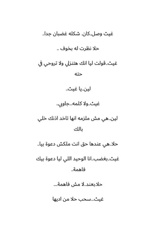‫وػل‬ ‫ُيث‬
..
‫كان‬
.
‫جسا‬ ‫ُؾبان‬ ‫طكله‬
..
ِ‫بذو‬ ‫له‬ ‫ىنرت‬ ‫حال‬
..
‫ُيث‬
..
‫يف‬ ‫تروحي‬ ‫وال‬ ‫هتوسيل‬ ‫اىك‬ ‫ليا‬ ‫قولت‬
‫حته‬
‫ليه‬
..
‫ُيث‬ ‫يا‬
..
‫ُيث‬
..
‫كلمه‬ ‫وال‬
...
‫جاويب‬
..
‫ليه‬
..
‫رلي‬ ‫اشىك‬ ‫تارس‬ ‫اىها‬ ‫ملسمه‬ ‫مص‬ ‫هي‬
‫بالك‬
‫حال‬
..
‫بيا‬ ‫زًوة‬ ‫ملكص‬ ‫اىت‬ ‫حق‬ ‫ًوسها‬ ‫هي‬
..
‫ُيث‬
..
‫بَؾب‬
..
‫بيك‬ ‫زًوة‬ ‫ليا‬ ‫اللي‬ ‫الوحيس‬ ‫اىا‬
‫ٓاهمة‬
..
‫حال‬
.
‫بيوس‬
..
‫ٓاهمة‬ ‫مص‬ ‫ال‬
....
‫ُيث‬
...
‫ازيها‬ ‫مه‬ ‫حال‬ ‫سحب‬
 