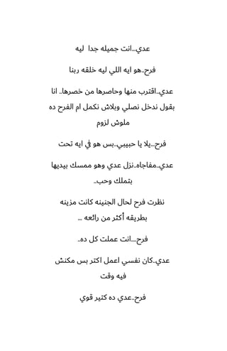 ‫ًسي‬
...
‫ليه‬ ‫جسا‬ ‫جميله‬ ‫اىت‬
‫ٓرح‬
..
‫ربوا‬ ‫رلقه‬ ‫ليه‬ ‫اللي‬ ‫ايه‬ ‫هو‬
‫ًسي‬
..
‫رغرها‬ ‫مه‬ ‫وحاػرها‬ ‫موها‬ ‫اقترب‬
..
‫اىا‬
‫زه‬ ‫الْرح‬ ‫ام‬ ‫ىكمل‬ ‫وبالش‬ ‫ىغلي‬ ‫ىسرل‬ ‫بقول‬
‫لسوم‬ ‫ملوش‬
‫ٓرح‬
...
‫حبيبي‬ ‫يا‬ ‫يال‬
..
‫تحت‬ ‫ايه‬ ‫يف‬ ‫هو‬ ‫بس‬
‫ًسي‬
..
‫مْاجاه‬
..
‫بيسيها‬ ‫ممسك‬ ‫وهو‬ ‫ًسي‬ ‫ىسل‬
‫وحب‬ ‫بتملك‬
..
‫مشيوه‬ ‫كاىت‬ ‫الجويوه‬ ‫لحال‬ ‫ٓرح‬ ‫ىنرت‬
‫رائيه‬ ‫مه‬ ‫كثر‬‫أ‬ ‫بقريقه‬
...
‫ٓرح‬
....
‫زه‬ ‫كل‬ ‫ًملت‬ ‫اىت‬
..
‫ًسي‬
..
‫مكوص‬ ‫بس‬ ‫كتر‬‫ا‬ ‫اًمل‬ ‫ىْسي‬ ‫كان‬
‫وقت‬ ‫ٓيه‬
‫ٓرح‬
..
‫قوي‬ ‫كتير‬ ‫زه‬ ‫ًسي‬
 
