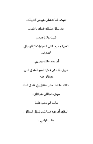 ‫ُيث‬
..
‫اطيلك‬ ‫هيبقي‬ ‫تتضلي‬ ‫لما‬
..
‫حال‬
..
‫يامه‬ ‫يا‬ ‫ٓيوك‬ ‫يضلك‬ ‫طلل‬
..
‫ُيث‬
.
‫بت‬ ‫يا‬ ‫يال‬
.....
‫ايل‬ ‫لتقلهم‬ ‫السيارات‬ ‫اللي‬ ‫جمييا‬ ‫شهبوا‬
‫الْوسق‬
...
‫وميري‬ ‫مالك‬ ‫ًوس‬ ‫أما‬
..
‫ميري‬
..
‫اللي‬ ‫الْوسق‬ ‫اسم‬ ‫ٓاكرة‬ ‫مص‬ ‫اىا‬
‫ٓيه‬ ‫هيوسلوا‬
‫مالك‬
.
‫اػال‬ ‫ٓوسق‬ ‫يف‬ ‫هووسل‬ ‫مص‬ ‫احوا‬ ‫ما‬
‫ميري‬
..
‫ازاي‬ ‫هو‬ ‫اللي‬ ‫زه‬
..
‫ًليوا‬ ‫يجب‬ ‫لم‬ ‫مالك‬
‫السائق‬ ‫ليوسل‬ ‫سيارتيه‬ ‫أمامهم‬ ‫لينهر‬
‫اركبي‬ ‫مالك‬
..
 
