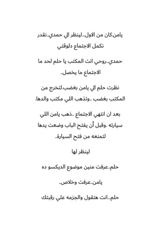 ‫يامه‬
.
‫االول‬ ‫مه‬ ‫كان‬
...
‫حمسي‬ ‫ايل‬ ‫ليونر‬
..
‫ىقسر‬
‫زلوقتي‬ ‫االجتماو‬ ‫ىكمل‬
‫حمسي‬
..
‫ما‬ ‫لحس‬ ‫حلم‬ ‫يا‬ ‫المكتب‬ ‫اىت‬ ‫روحي‬
‫يذغل‬ ‫ما‬ ‫االجتماو‬
..
‫بَؾب‬ ‫يامه‬ ‫ايل‬ ‫حلم‬ ‫ىنرت‬
.
‫مه‬ ‫لتذرج‬
‫بَؾب‬ ‫المكتب‬
..
‫والسها‬ ‫مكتب‬ ‫اللي‬ ‫وتصهب‬
.
‫االجتماو‬ ‫اىتهي‬ ‫ان‬ ‫بيس‬
..
‫اللي‬ ‫يامه‬ ‫شهب‬
‫سيارته‬
.
‫يسها‬ ‫وؿيت‬ ‫الباب‬ ‫يْتح‬ ‫أن‬ ‫وقبل‬
‫السيارة‬ ‫ٓتح‬ ‫مه‬ ‫لتمويه‬
..
‫لها‬ ‫ليونر‬
‫حلم‬
..
‫زه‬ ‫السيكسو‬ ‫موؿوو‬ ‫مويه‬ ‫ًرٓت‬
‫يامه‬
..
‫ورالظ‬ ‫ًرٓت‬
..
‫حلم‬
...
‫رقبتك‬ ‫ًلي‬ ‫والجسمه‬ ‫هتقول‬ ‫اىت‬
 